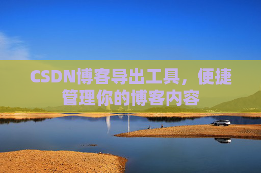 CSDN博客导出工具，便捷管理你的博客内容