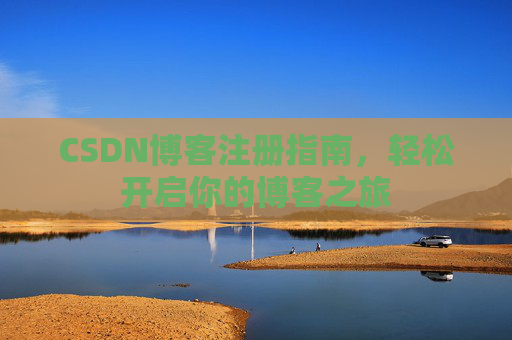 CSDN博客注册指南，轻松开启你的博客之旅